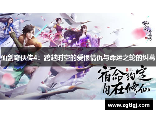 仙剑奇侠传4:跨越时空的爱恨情仇与命运之轮的纠葛 仙剑奇侠传4:跨越时空的爱恨情仇与命运之轮的纠葛