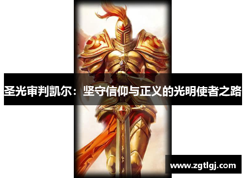 圣光审判凯尔:坚守信仰与正义的光明使者之路 圣光审判凯尔:坚守信仰与正义的光明使者之路