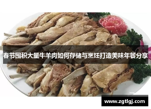 春节囤积大量牛羊肉如何存储与烹饪打造美味年餐分享 春节囤积大量牛羊肉如何存储与烹饪打造美味年餐分享